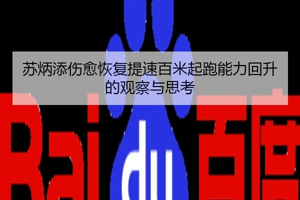苏炳添伤愈恢复提速百米起跑能力回升的观察与思考