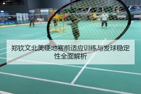 郑钦文北美硬地赛前适应训练与发球稳定性全面解析