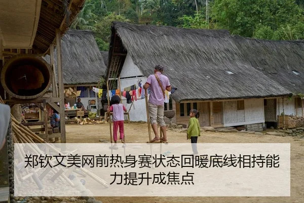 郑钦文美网前热身赛状态回暖底线相持能力提升成焦点