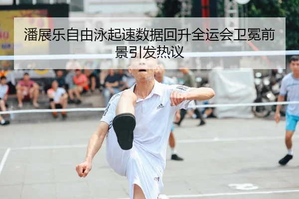 潘展乐自由泳起速数据回升全运会卫冕前景引发热议