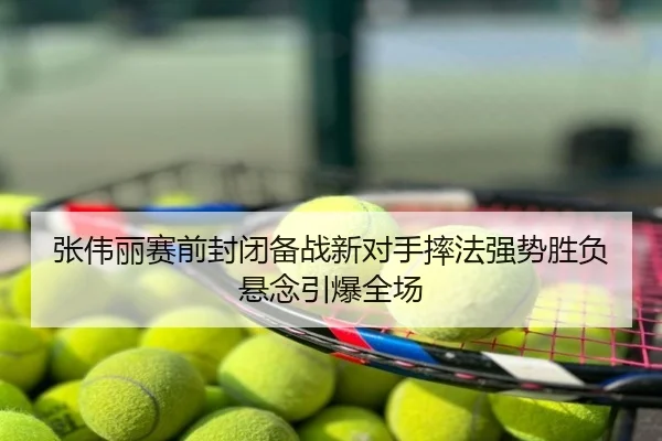 张伟丽赛前封闭备战新对手摔法强势胜负悬念引爆全场